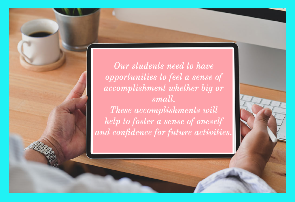 This is a quote image from the blog post. The quote says,"Our students need to have opportunities to feel a sense of accomplishment whether big or small. These accomplishments will help to foster a sense of oneself and confidence for future activities."